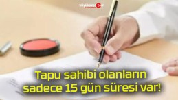 Tapu sahibi olanların sadece 15 gün süresi var!