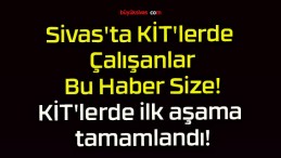 Sivas’ta KİT’lerde Çalışanlar Bu Haber Size! KİT’lerde ilk aşama tamamlandı!