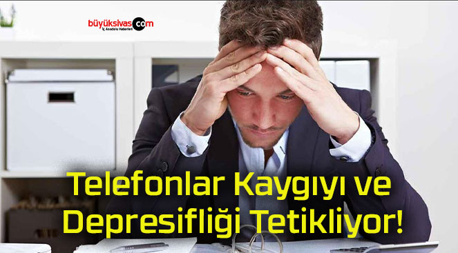 Telefonlar Kaygıyı ve Depresifliği Tetikliyor!