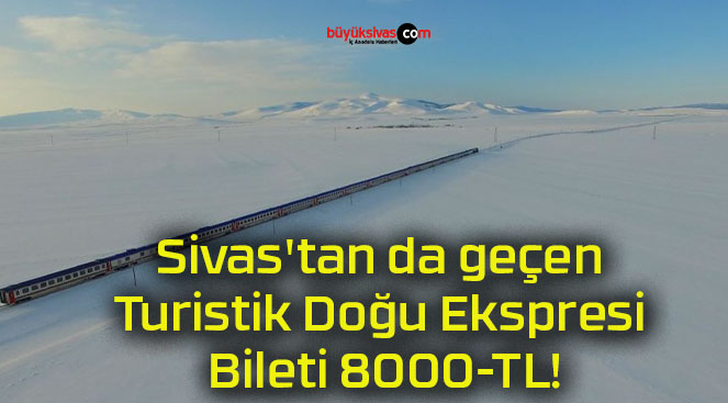 Sivas’tan da geçen Turistik Doğu Ekspresi Bileti 8000-TL!