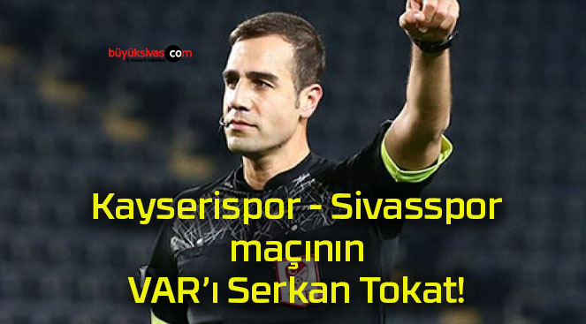 Kayserispor – Sivasspor maçının VAR’ı Serkan Tokat!