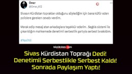 Sivas Kürdistan Toprağı Dedi! Denetimli Serbestlikle Serbest Kaldı! Sonrada Paylaşım Yaptı!