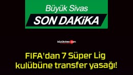 FIFA’dan 7 Süper Lig kulübüne transfer yasağı!