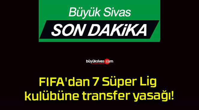 FIFA’dan 7 Süper Lig kulübüne transfer yasağı!