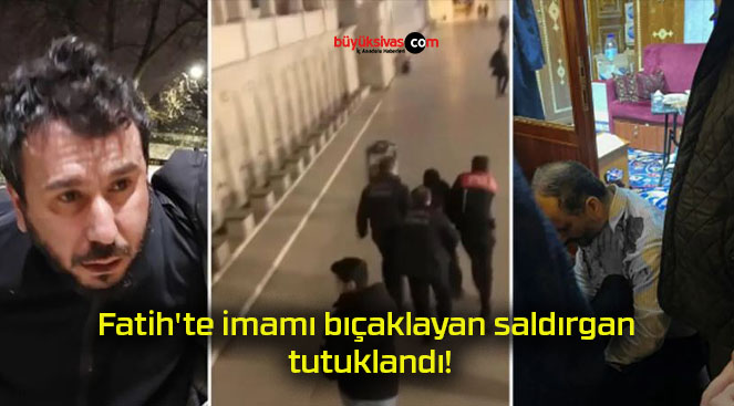 Fatih’te imamı bıçaklayan saldırgan tutuklandı!