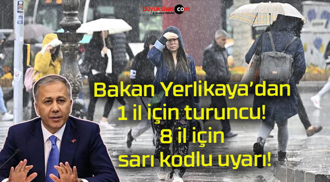 Bakan Yerlikaya’dan 1 il için turuncu! 8 il için sarı kodlu uyarı!