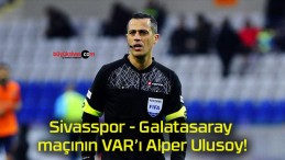 Sivasspor – Galatasaray maçının VAR’ı Alper Ulusoy!