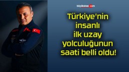 Türkiye’nin insanlı ilk uzay yolculuğunun saati belli oldu!