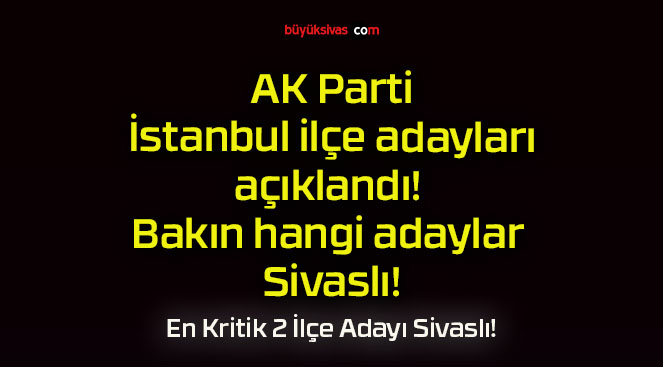 AK Parti İstanbul ilçe adayları açıklandı! Bakın hangi adaylar Sivaslı!