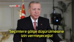 Seçimlere gölge düşürülmesine izin vermeyeceğiz!