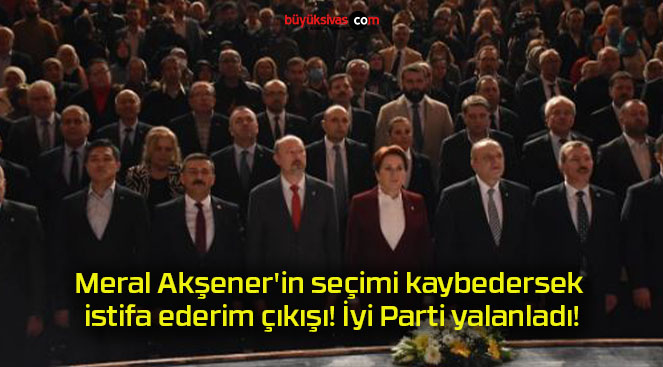 Meral Akşener’in seçimi kaybedersek istifa ederim çıkışı! İyi Parti yalanladı!