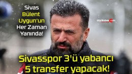 Sivasspor 3’ü yabancı 5 transfer yapacak!