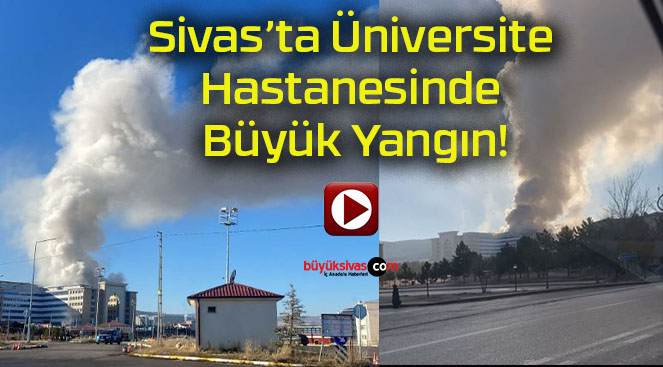 Sivas’ta Üniversite Hastanesinde Büyük Yangın!