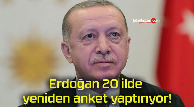 Erdoğan 20 ilde yeniden anket yaptırıyor!