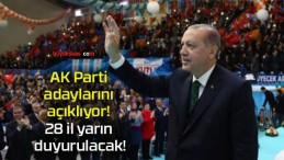 AK Parti adaylarını açıklıyor! 28 il yarın duyurulacak!