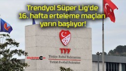 Trendyol Süper Lig’de 16. hafta erteleme maçları yarın başlıyor!