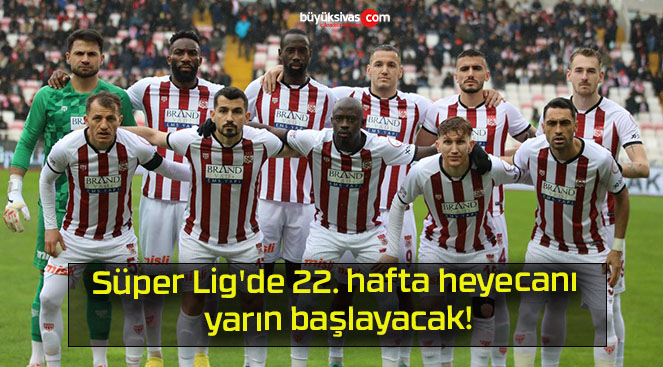 Süper Lig’de 22. hafta heyecanı yarın başlayacak!