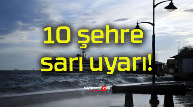 10 şehre sarı uyarı!