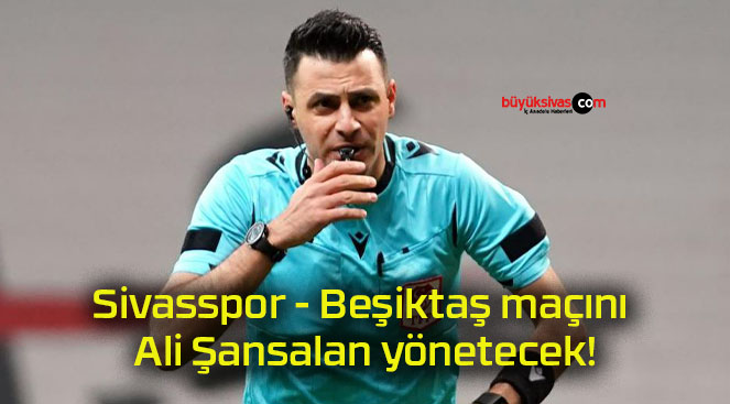 Sivasspor – Beşiktaş maçını Ali Şansalan yönetecek!