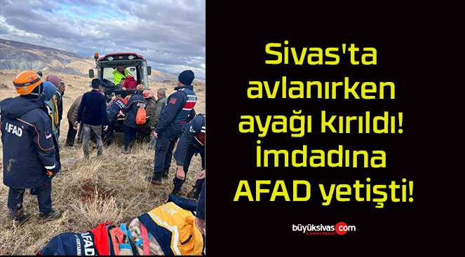 Sivas’ta avlanırken ayağı kırıldı! İmdadına AFAD yetişti!