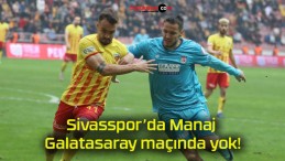 Sivasspor’da Manaj Galatasaray maçında yok!