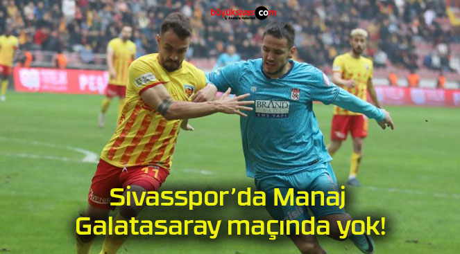 Sivasspor’da Manaj Galatasaray maçında yok!