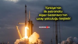 Türkiye’nin ilk astronotu Alper Gezeravcı’nın uzay yolculuğu başladı!