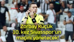 Zorbay Küçük 10. kez Sivasspor’un maçını yönetecek!