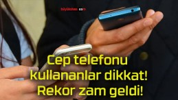 Cep telefonu kullananlar dikkat! Rekor zam geldi!