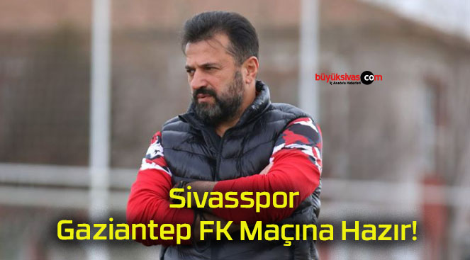 Sivasspor Gaziantep FK Maçına Hazır!