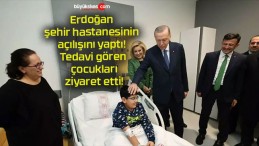 Erdoğan şehir hastanesinin açılışını yaptı! Tedavi gören çocukları ziyaret etti!