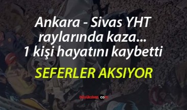 Ankara – Sivas YHT raylarında kaza… 1 kişi hayatını kaybetti