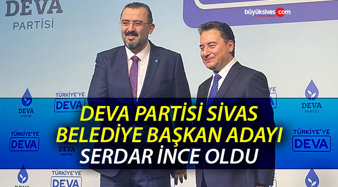 DEVA Partisi Sivas Belediye Başkan Adayı Serdar İnce Oldu