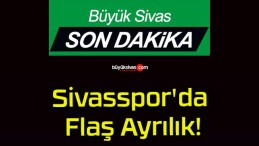 Sivasspor’da Flaş Ayrılık!