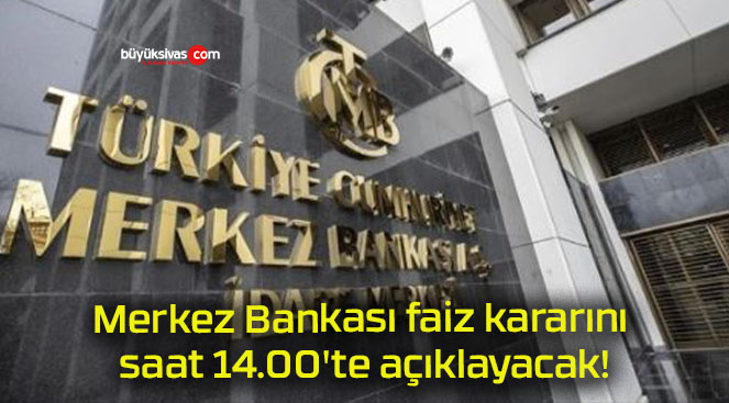 Merkez Bankası faiz kararını saat 14.00’te açıklayacak!