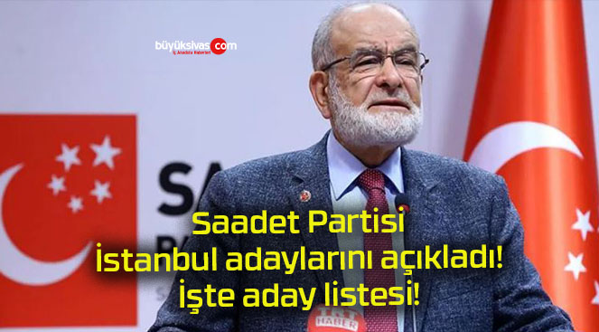 Saadet Partisi İstanbul adaylarını açıkladı! İşte aday listesi!