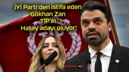 İYİ Parti’den istifa eden Gökhan Zan TİP’in Hatay adayı oluyor!