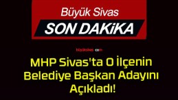 MHP Sivas’ta O İlçenin Belediye Başkan Adayını Açıkladı!