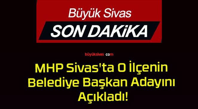 MHP Sivas’ta O İlçenin Belediye Başkan Adayını Açıkladı!