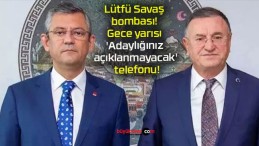 Lütfü Savaş bombası! Gece yarısı ‘Adaylığınız açıklanmayacak’ telefonu!