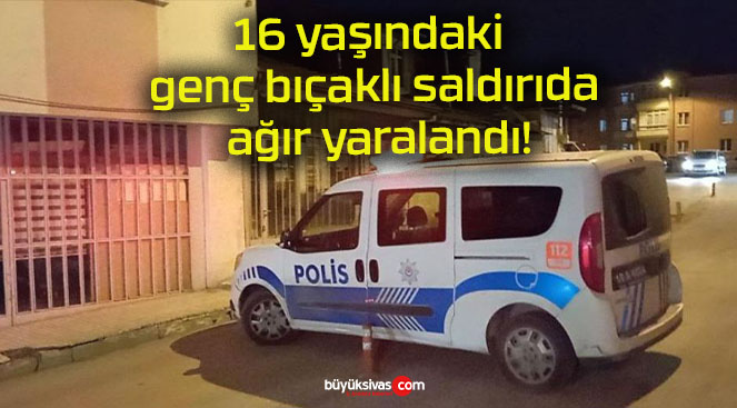 16 yaşındaki genç bıçaklı saldırıda ağır yaralandı!