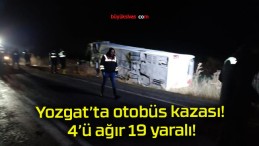 Yozgat’ta otobüs kazası! 4’ü ağır 19 yaralı!