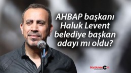 AHBAP başkanı Haluk Levent belediye başkan adayı mı oldu?