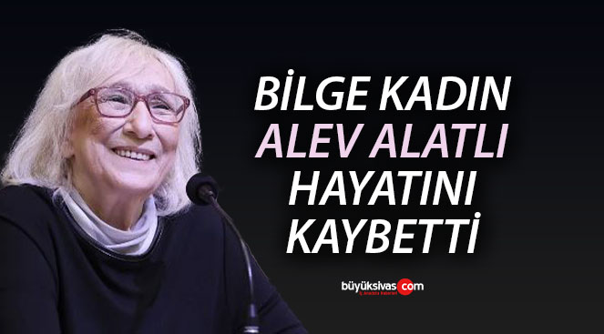 Bilge kadın Alev Alatlı hayatını kaybetti