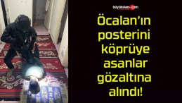 Öcalan’ın posterini köprüye asanlar gözaltına alındı!