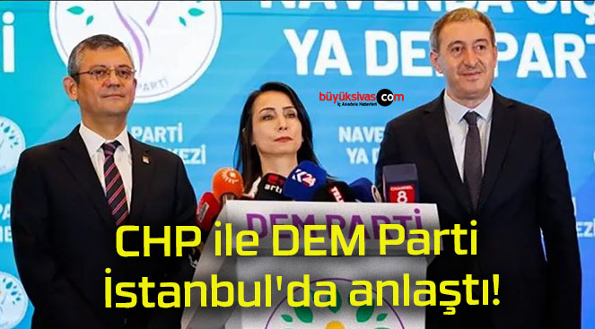 CHP ile DEM Parti İstanbul’da anlaştı!