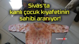 Sivas’ta kanlı çocuk kıyafetinin sahibi aranıyor!
