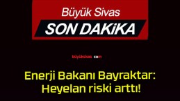 Enerji Bakanı Bayraktar: Heyelan riski arttı!