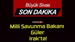 Milli Savunma Bakanı Güler Irak’ta!