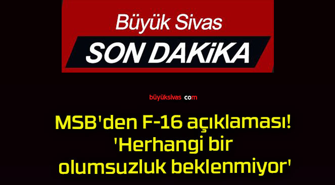 MSB’den F-16 açıklaması! ‘Herhangi bir olumsuzluk beklenmiyor’